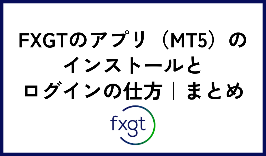 FXGTのアプリ（MT5）のインストールとログインの仕方｜まとめ