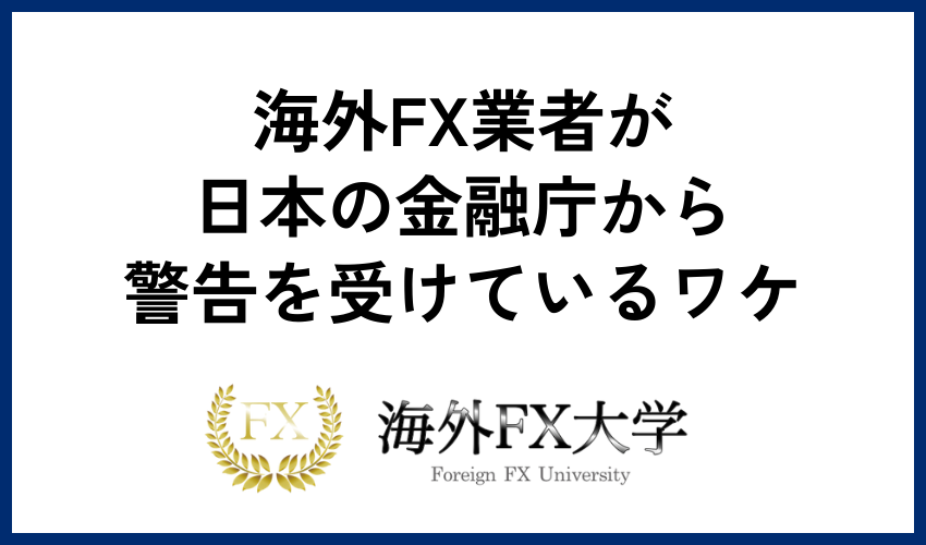 海外FX業者が日本の金融庁から警告を受けているワケ